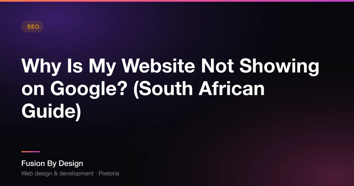 Why Is My Website Not Showing on Google? (South African Guide) - Fusion By Design